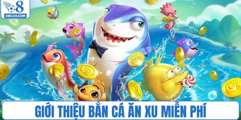Bắn cá ăn xu miễn phí nhận được nhiều sự yêu thích