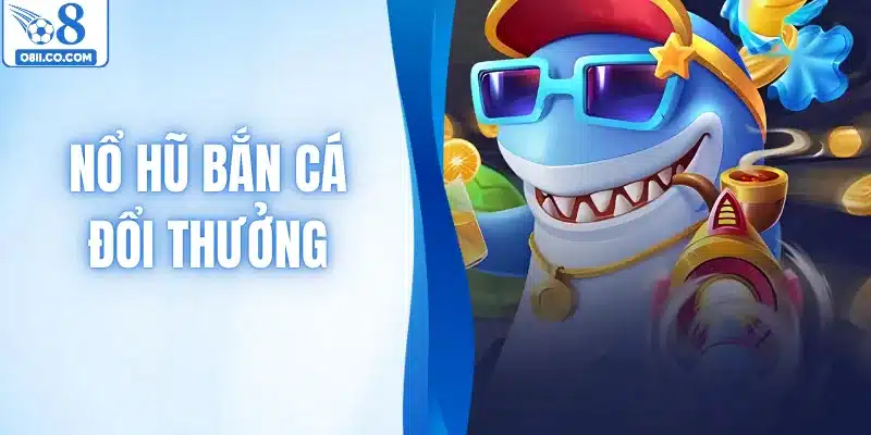 Nổ Hũ Bắn Cá Đổi Thưởng | Mẹo Săn Jackpot Siêu Tốc