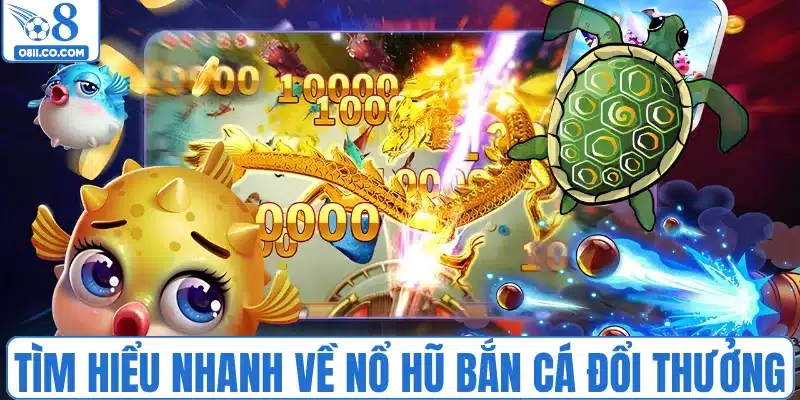 Tìm hiểu nhanh về nổ hũ bắn cá đổi thưởng